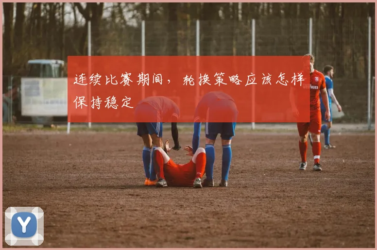 连续比赛期间,轮换策略应该怎样保持稳定