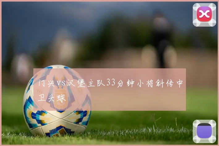 门兴vs汉堡主队33分钟小将斜传中卫头球
