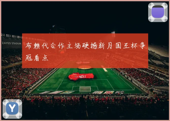布赖代合作主场硬撼新月国王杯争冠看点