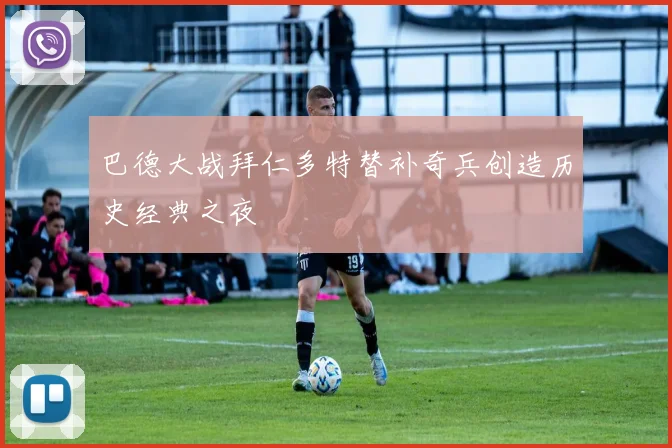 巴德大战拜仁多特替补奇兵创造历史经典之夜