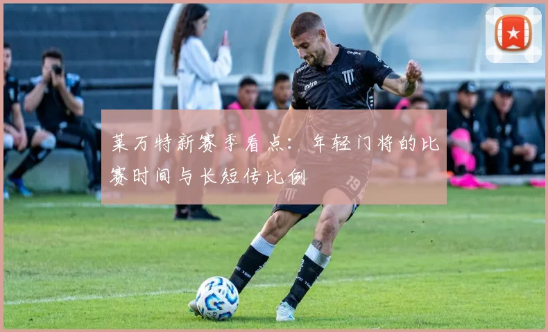 莱万特新赛季看点:年轻门将的比赛时间与长短传比例
