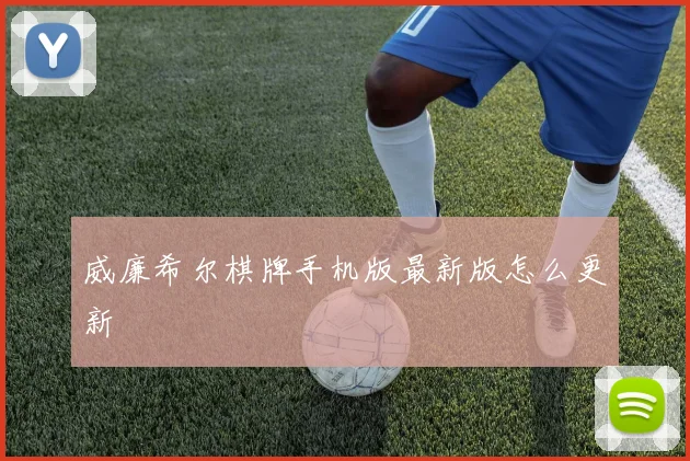威廉希尔棋牌手机版最新版怎么更新