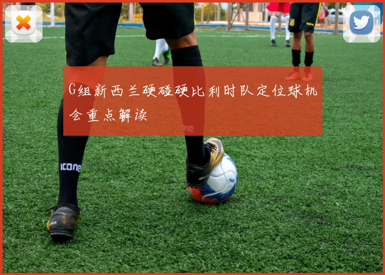 G组新西兰硬碰硬比利时队定位球机会重点解读