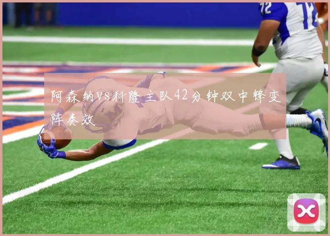 阿森纳vs科隆主队42分钟双中锋变阵奏效