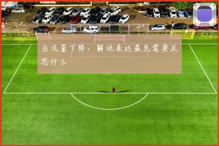 当流量下降,解说表达最先需要反思什么