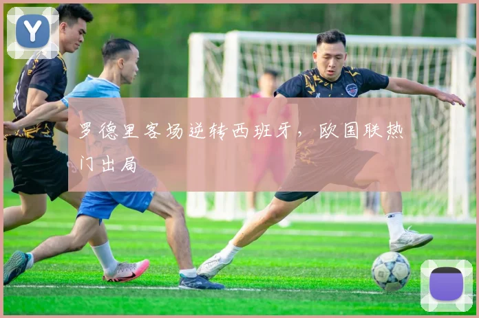 罗德里客场逆转西班牙，欧国联热门出局