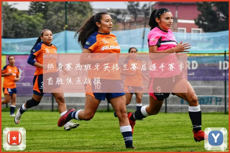 热身赛西班牙英格兰赛后握手赛季首胜焦点战报