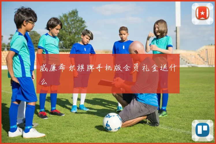 威廉希尔棋牌手机版会员礼金送什么