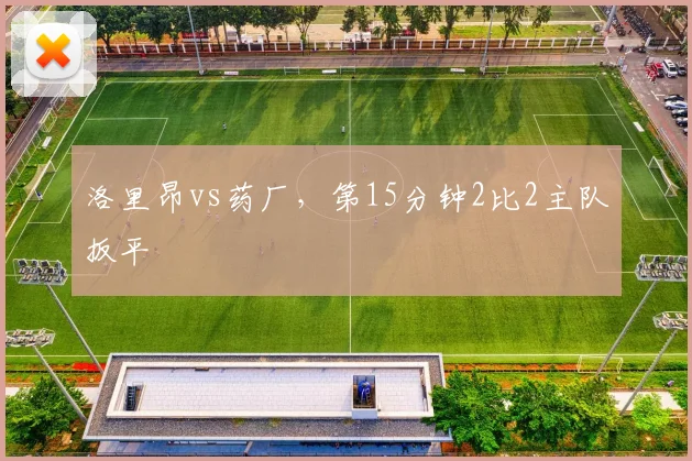 洛里昂vs药厂,第15分钟2比2主队扳平