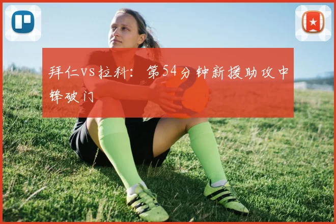 拜仁vs拉科:第54分钟新援助攻中锋破门